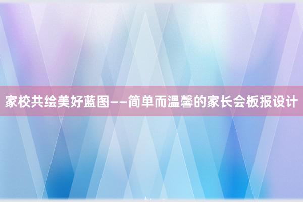 家校共绘美好蓝图——简单而温馨的家长会板报设计