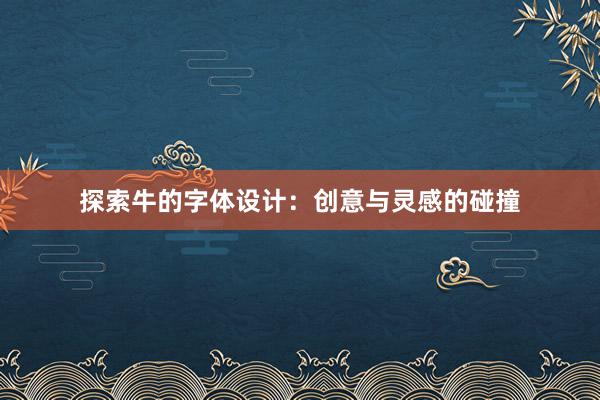 探索牛的字体设计：创意与灵感的碰撞