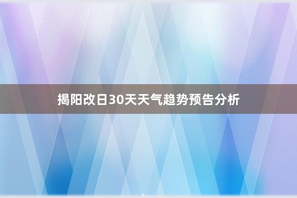 揭阳改日30天天气趋势预告分析