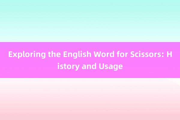 Exploring the English Word for Scissors: History and Usage